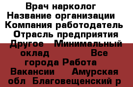 Врач-нарколог › Название организации ­ Компания-работодатель › Отрасль предприятия ­ Другое › Минимальный оклад ­ 13 300 - Все города Работа » Вакансии   . Амурская обл.,Благовещенский р-н